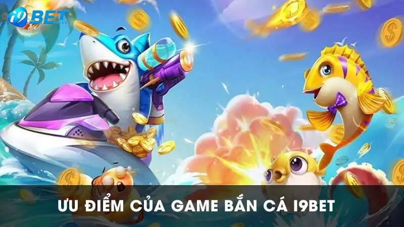 Ưu điểm ấn tượng nhất của bắn cá I9bet