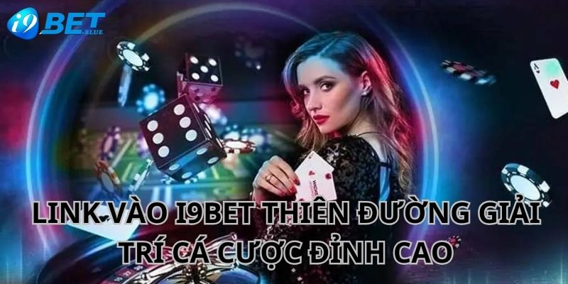 Nhấn link vào I9BET thiên đường giải trí đỉnh cao mở ra trước mắt