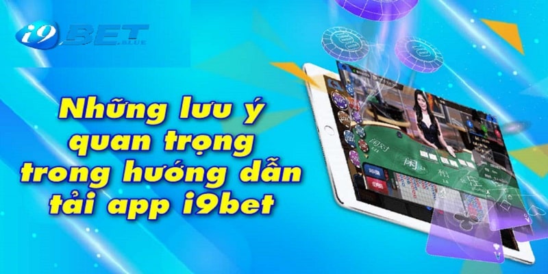 Cần lưu  ý điều gì khi thực hiện tải app I9bet 